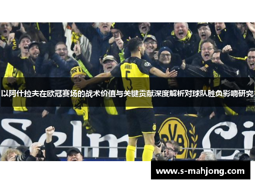 以阿什拉夫在欧冠赛场的战术价值与关键贡献深度解析对球队胜负影响研究