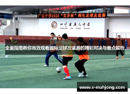全面指南教你高效观看国际足球友谊赛的精彩对决与看点解析