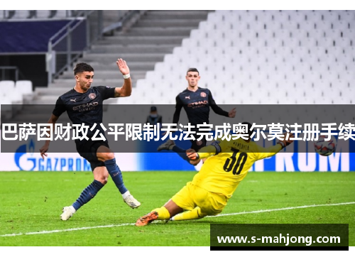 巴萨因财政公平限制无法完成奥尔莫注册手续