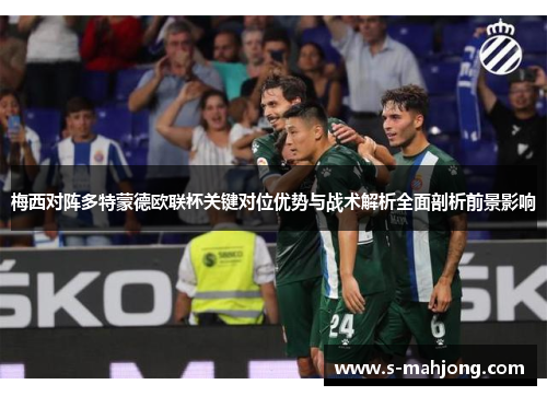 梅西对阵多特蒙德欧联杯关键对位优势与战术解析全面剖析前景影响