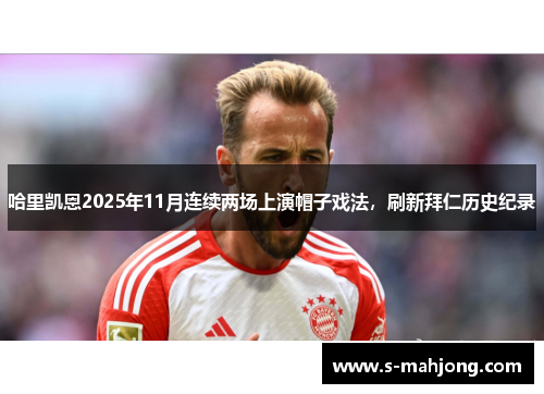 哈里凯恩2025年11月连续两场上演帽子戏法，刷新拜仁历史纪录