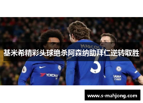 基米希精彩头球绝杀阿森纳助拜仁逆转取胜