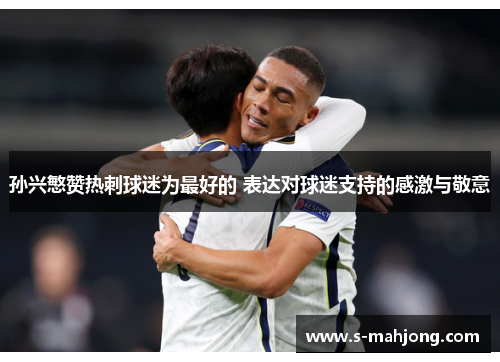 孙兴慜赞热刺球迷为最好的 表达对球迷支持的感激与敬意