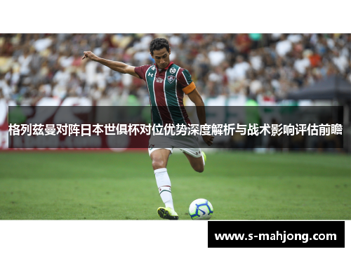格列兹曼对阵日本世俱杯对位优势深度解析与战术影响评估前瞻